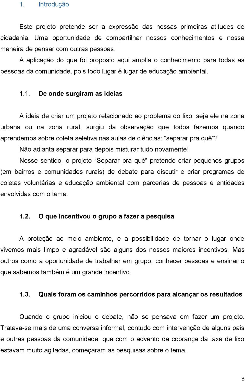 1. De onde surgiram as ideias A ideia de criar um projeto relacionado ao problema do lixo, seja ele na zona urbana ou na zona rural, surgiu da observação que todos fazemos quando aprendemos sobre