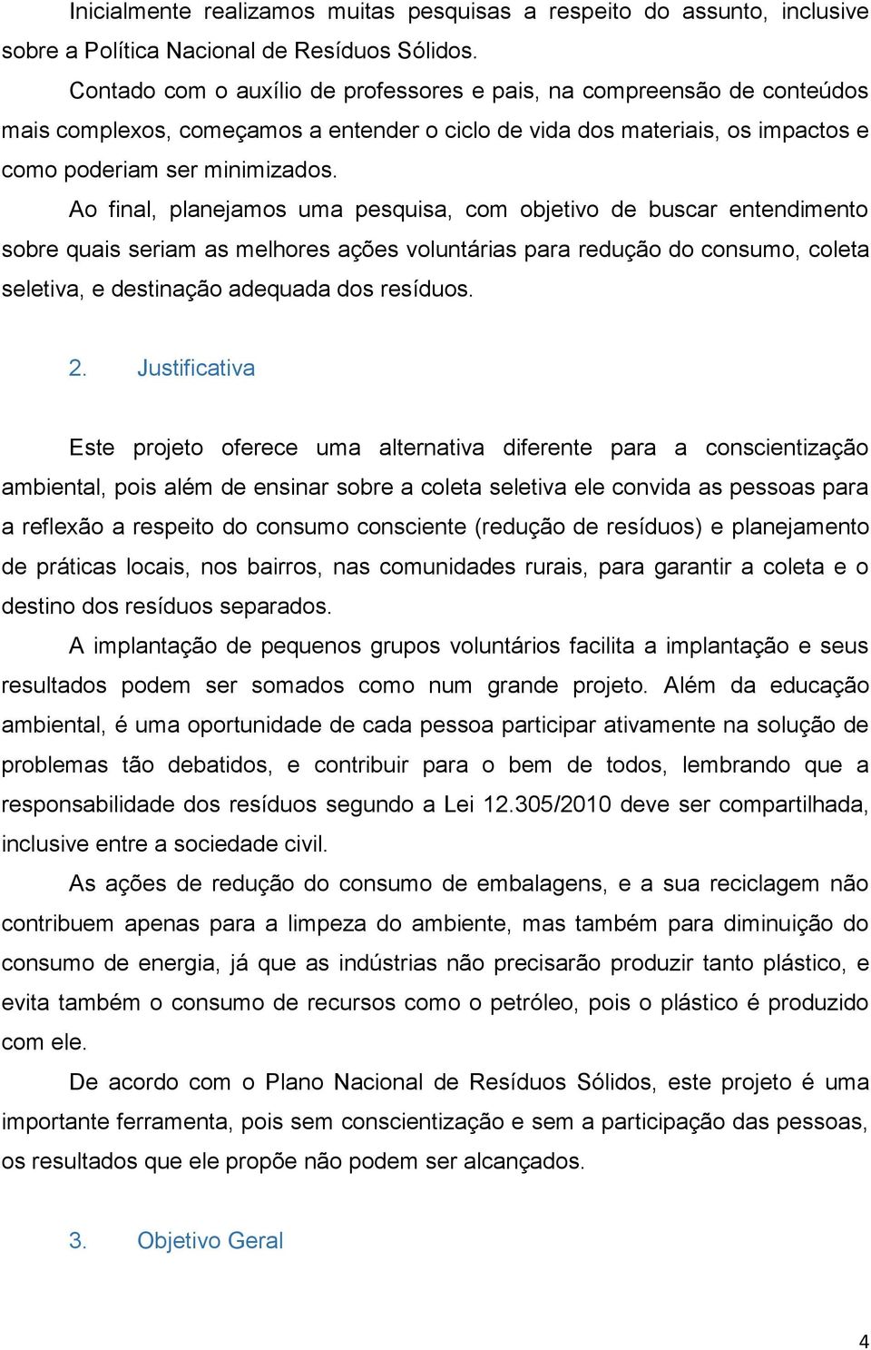 Ao final, planejamos uma pesquisa, com objetivo de buscar entendimento sobre quais seriam as melhores ações voluntárias para redução do consumo, coleta seletiva, e destinação adequada dos resíduos. 2.