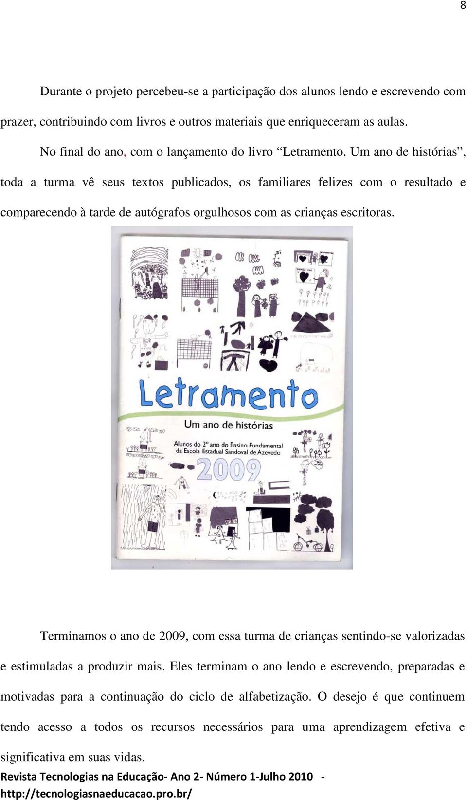 Um ano de histórias, toda a turma vê seus textos publicados, os familiares felizes com o resultado e comparecendo à tarde de autógrafos orgulhosos com as crianças escritoras.