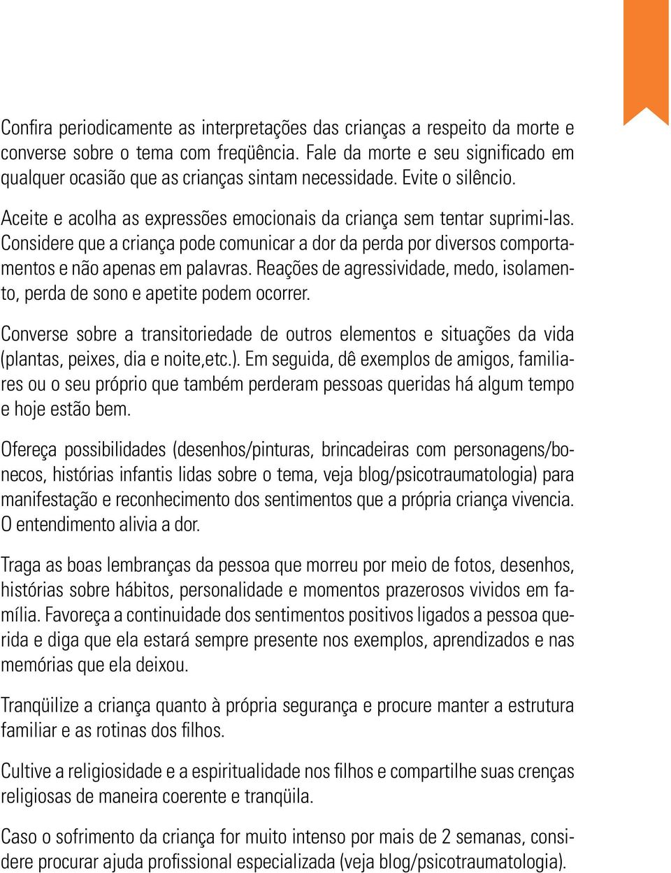 Considere que a criança pode comunicar a dor da perda por diversos comportamentos e não apenas em palavras. Reações de agressividade, medo, isolamento, perda de sono e apetite podem ocorrer.