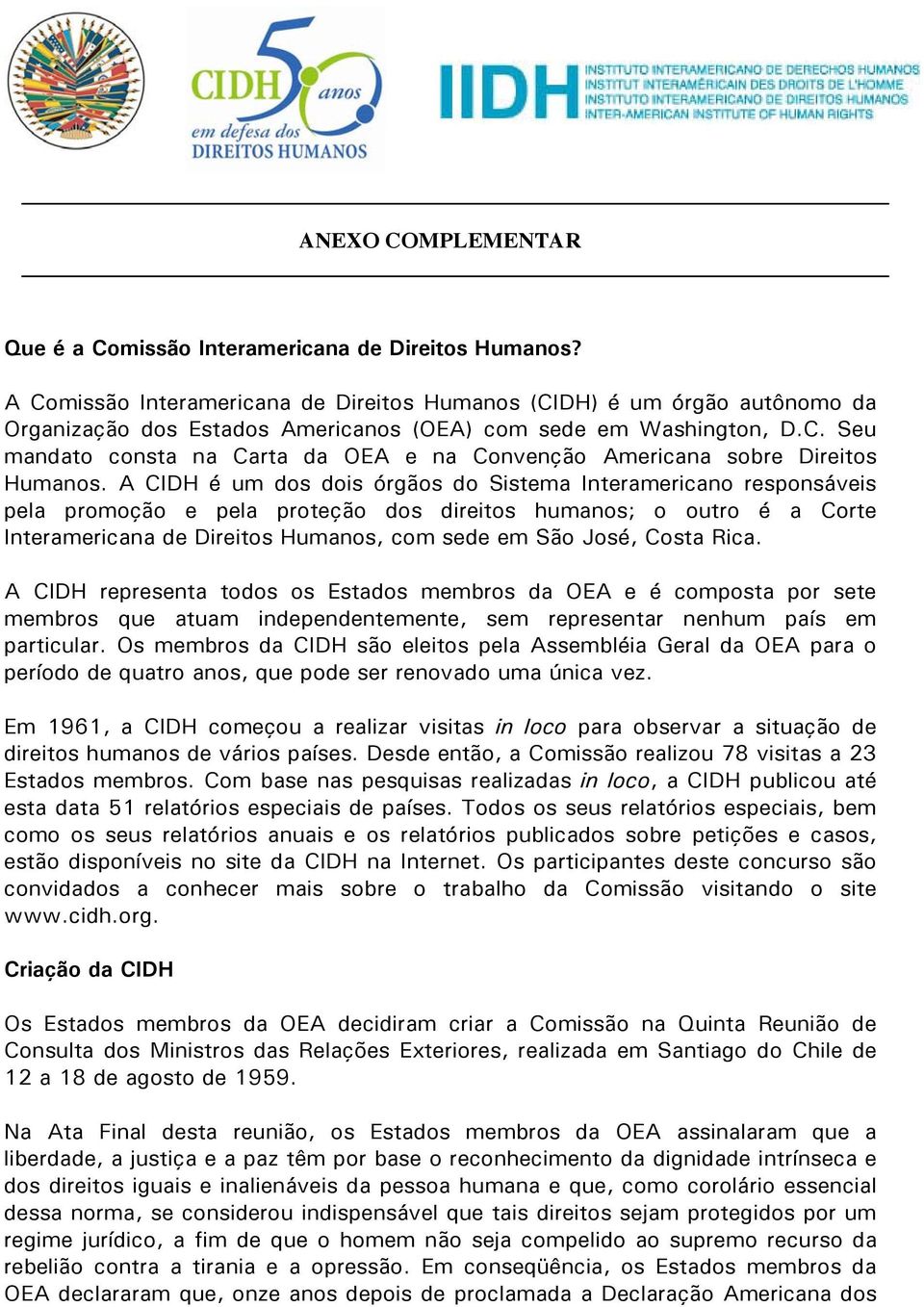 A CIDH é um dos dois órgãos do Sistema Interamericano responsáveis pela promoção e pela proteção dos direitos humanos; o outro é a Corte Interamericana de Direitos Humanos, com sede em São José,