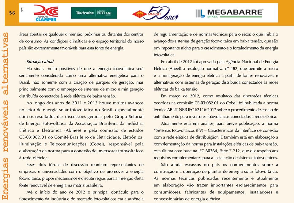 Situação atual Há sinais muito positivos de que a energia fotovoltaica será seriamente considerada como uma alternativa energética para o Brasil, não somente com a criação de parques de geração, mas