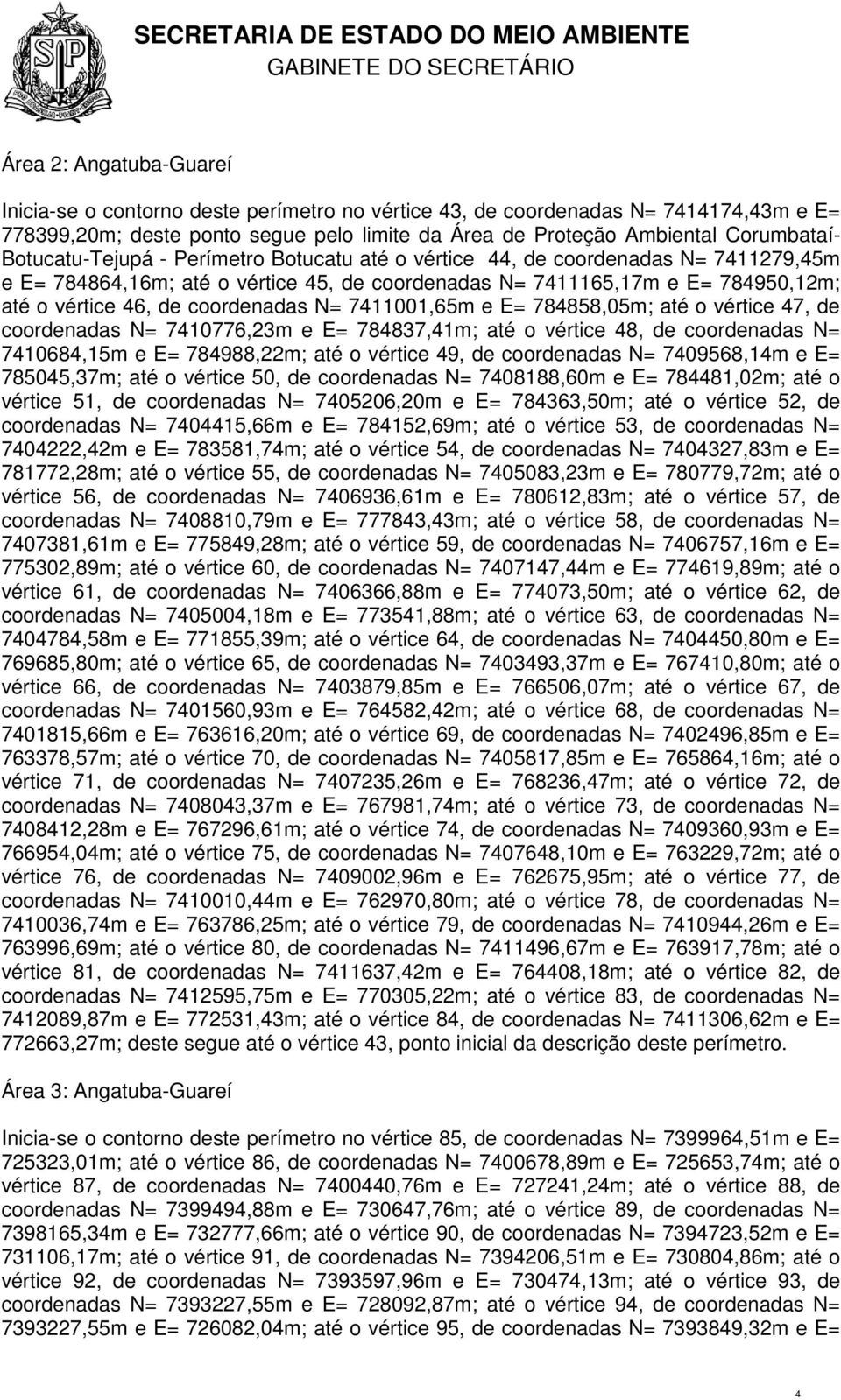 N= 7411001,65m e E= 784858,05m; até o vértice 47, de coordenadas N= 7410776,23m e E= 784837,41m; até o vértice 48, de coordenadas N= 7410684,15m e E= 784988,22m; até o vértice 49, de coordenadas N=