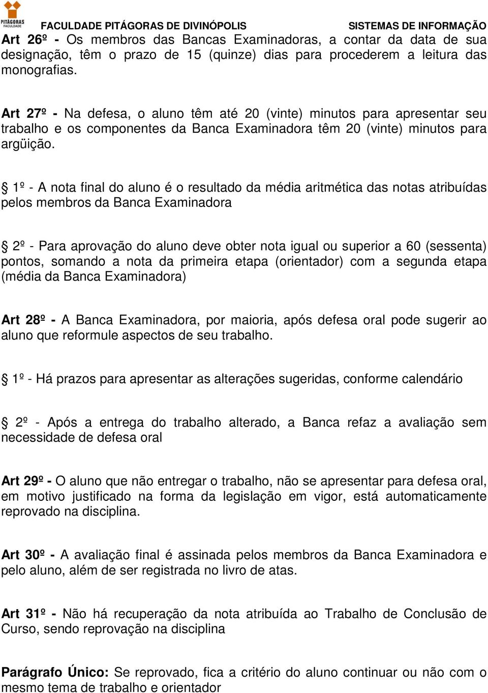 1º - A nota final do aluno é o resultado da média aritmética das notas atribuídas pelos membros da Banca Examinadora 2º - Para aprovação do aluno deve obter nota igual ou superior a 60 (sessenta)