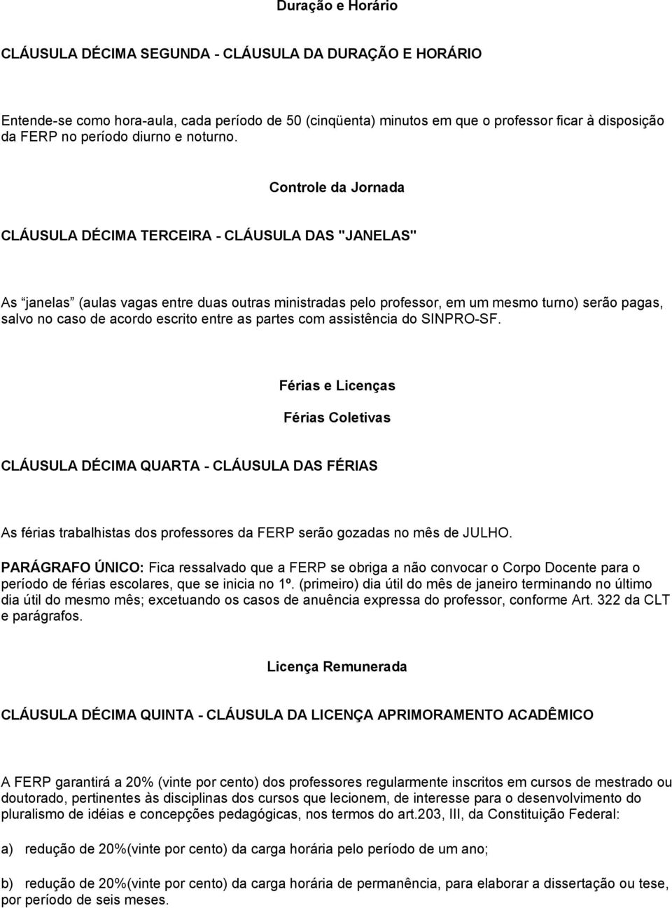 Controle da Jornada CLÁUSULA DÉCIMA TERCEIRA - CLÁUSULA DAS "JANELAS" As janelas (aulas vagas entre duas outras ministradas pelo professor, em um mesmo turno) serão pagas, salvo no caso de acordo