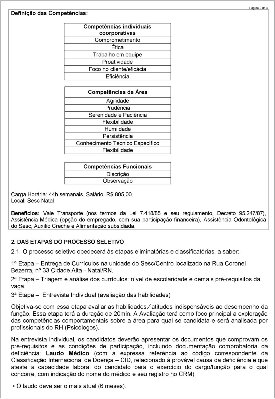 Salário: R$ 805,00. Local: Sesc Natal Benefícios: Vale Transporte (nos termos da Lei 7.418/85 e seu regulamento, Decreto 95.