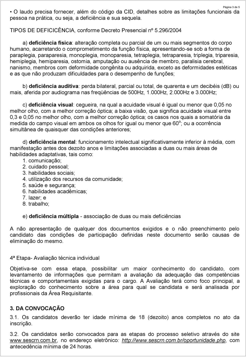 296/2004 a) deficiência física: alteração completa ou parcial de um ou mais segmentos do corpo humano, acarretando o comprometimento da função física, apresentando-se sob a forma de paraplegia,