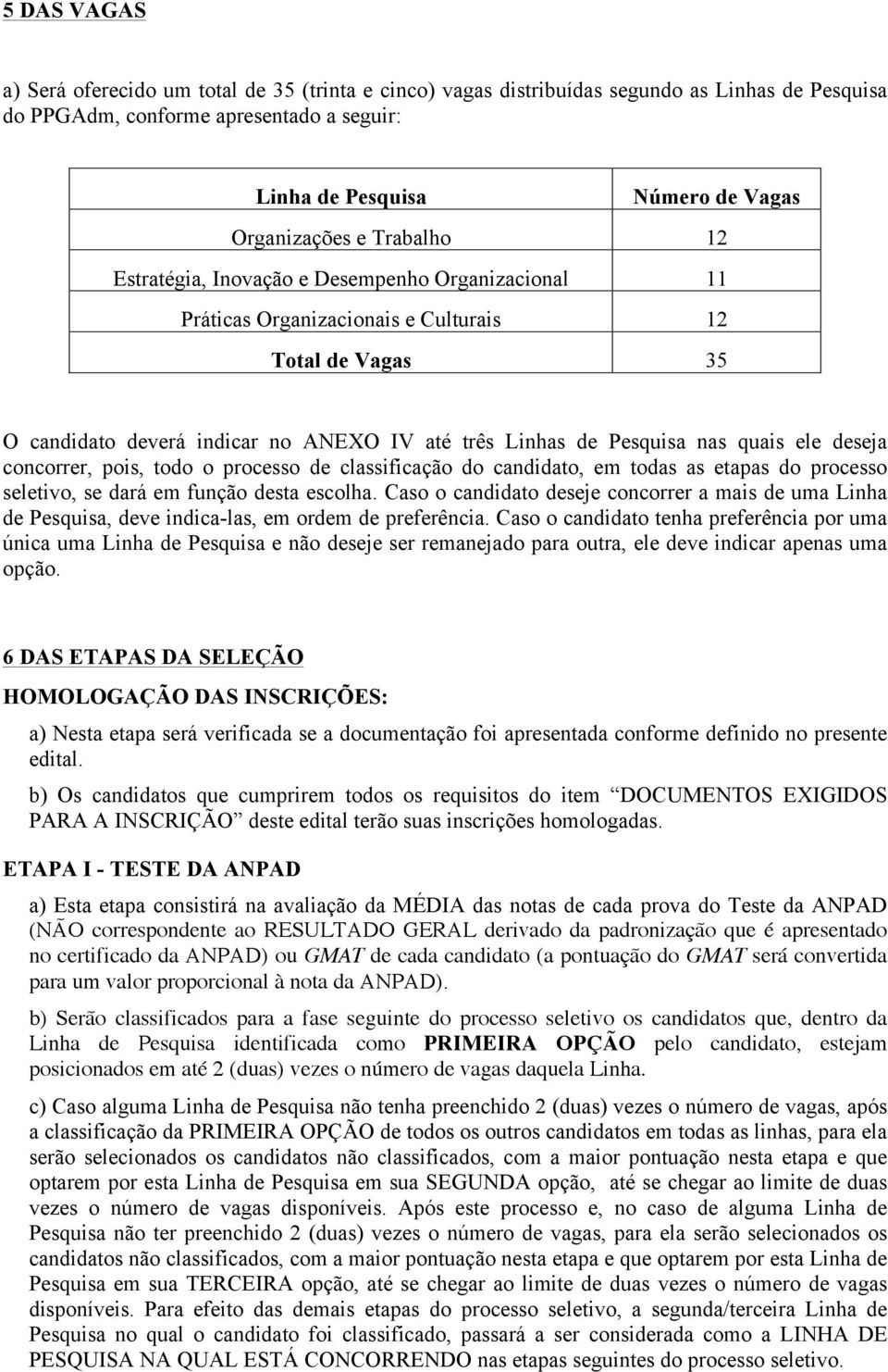 quais ele deseja concorrer, pois, todo o processo de classificação do candidato, em todas as etapas do processo seletivo, se dará em função desta escolha.