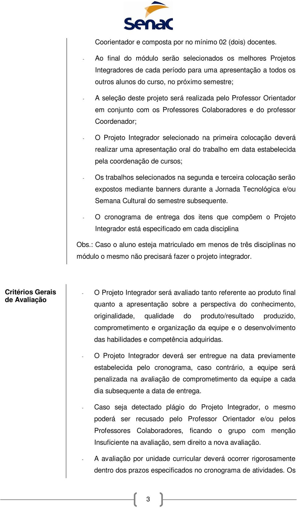 realizada pelo Professor Orientador em conjunto com os Professores Colaboradores e do professor Coordenador; - O Projeto Integrador selecionado na primeira colocação deverá realizar uma apresentação