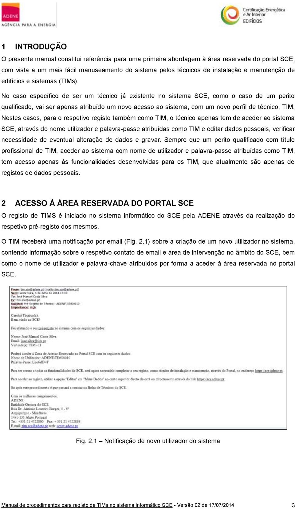 Nestes cass, para respetiv regist também cm TIM, técnic apenas tem de aceder a sistema SCE, através d nme utilizadr e palavra-passe atribuídas cm TIM e editar dads pessais, verificar necessidade de