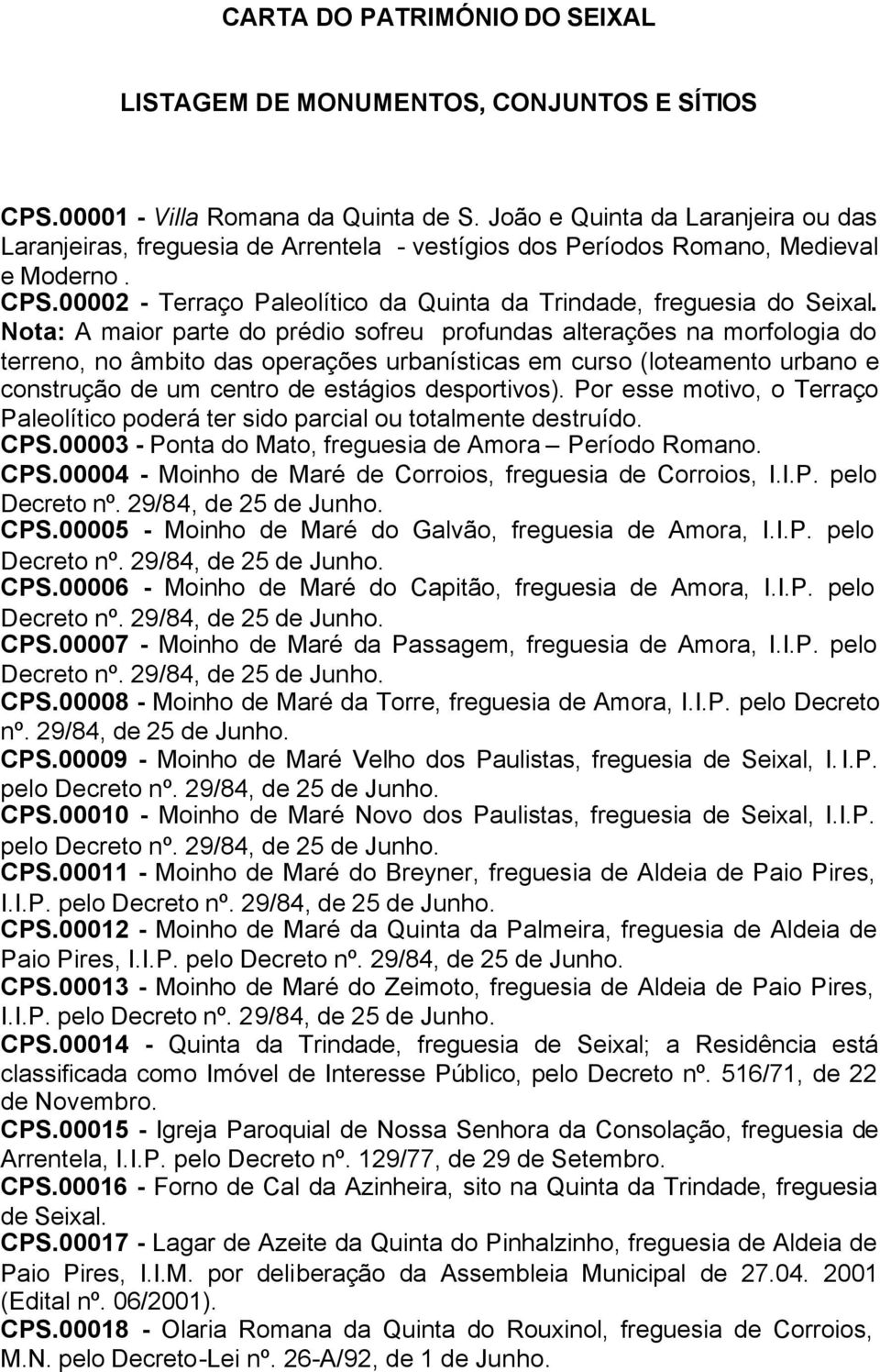 Nota: A maior parte do prédio sofreu profundas alterações na morfologia do terreno, no âmbito das operações urbanísticas em curso (loteamento urbano e construção de um centro de estágios desportivos).