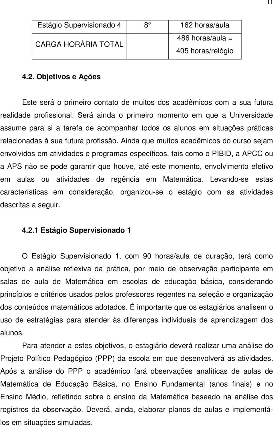 Ainda que muitos acadêmicos do curso sejam envolvidos em atividades e programas específicos, tais como o PIBID, a APCC ou a APS não se pode garantir que houve, até este momento, envolvimento efetivo