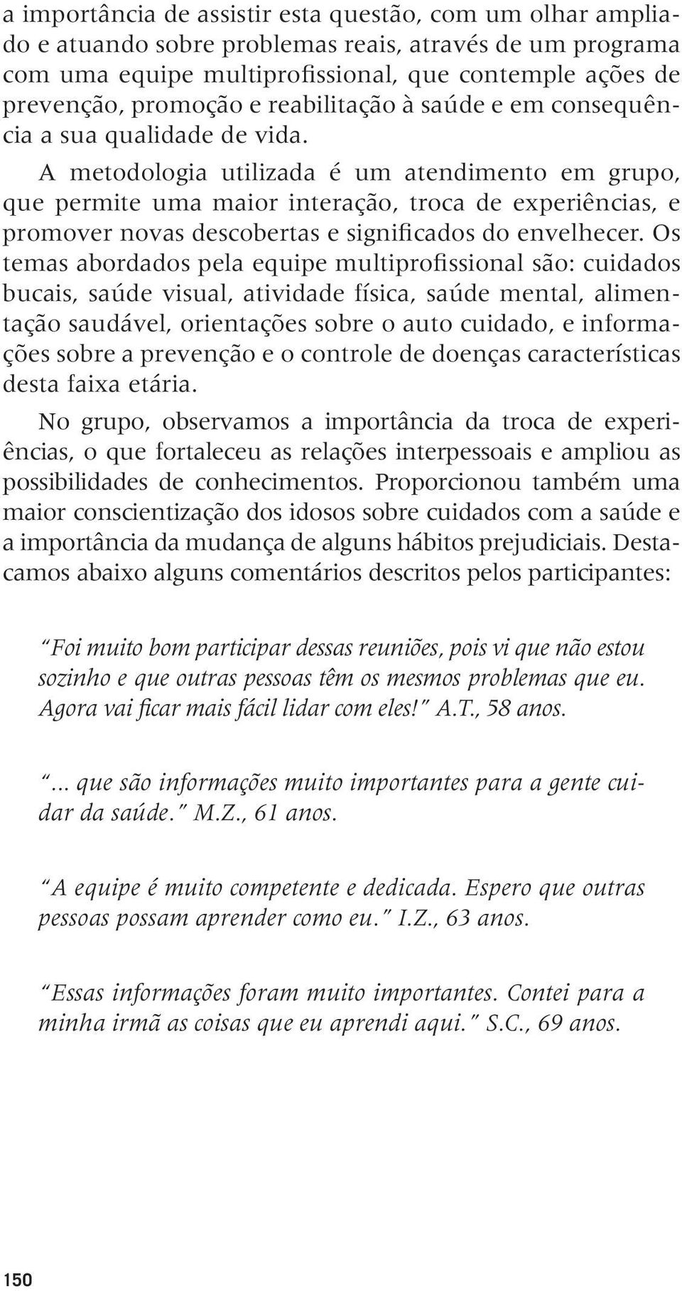 A metodologia utilizada é um atendimento em grupo, que permite uma maior interação, troca de experiências, e promover novas descobertas e significados do envelhecer.