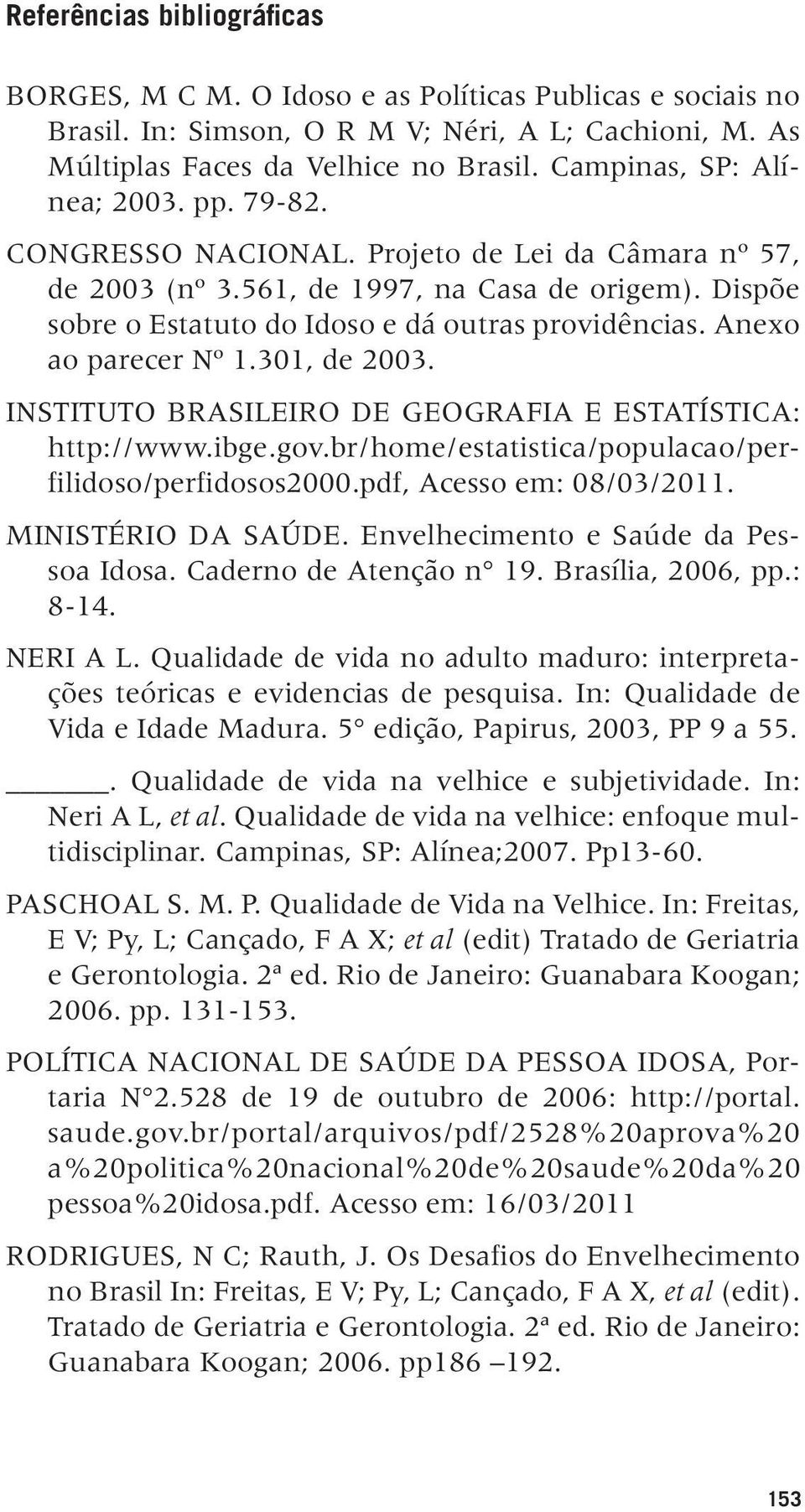 Anexo ao parecer Nº 1.301, de 2003. Instituto Brasileiro de Geografia e Estatística: http://www.ibge.gov.br/home/estatistica/populacao/perfilidoso/perfidosos2000.pdf, Acesso em: 08/03/2011.