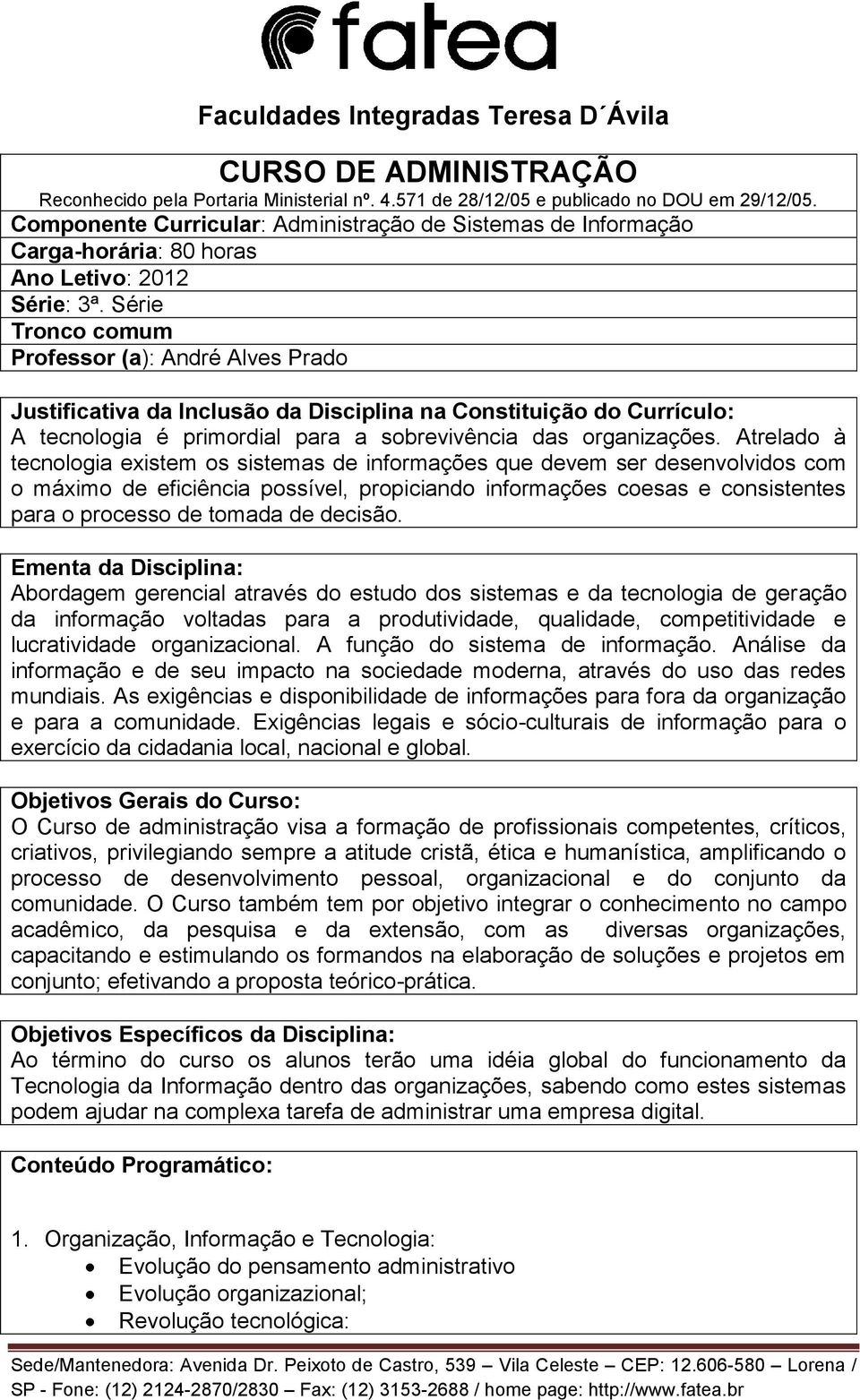 Série Tronco comum Professor (a): André Alves Prado Justificativa da Inclusão da Disciplina na Constituição do Currículo: A tecnologia é primordial para a sobrevivência das organizações.