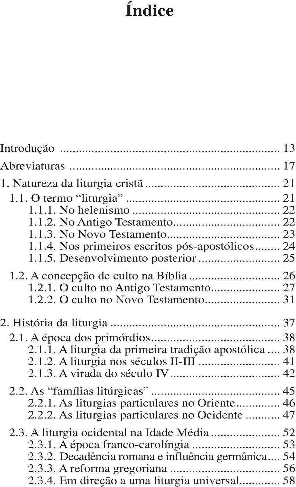 .. 31 2. História da liturgia... 37 2.1. A época dos primórdios... 38 2.1.1. A liturgia da primeira tradição apostólica... 38 2.1.2. A liturgia nos séculos II-III... 41 2.1.3. A virada do século IV.