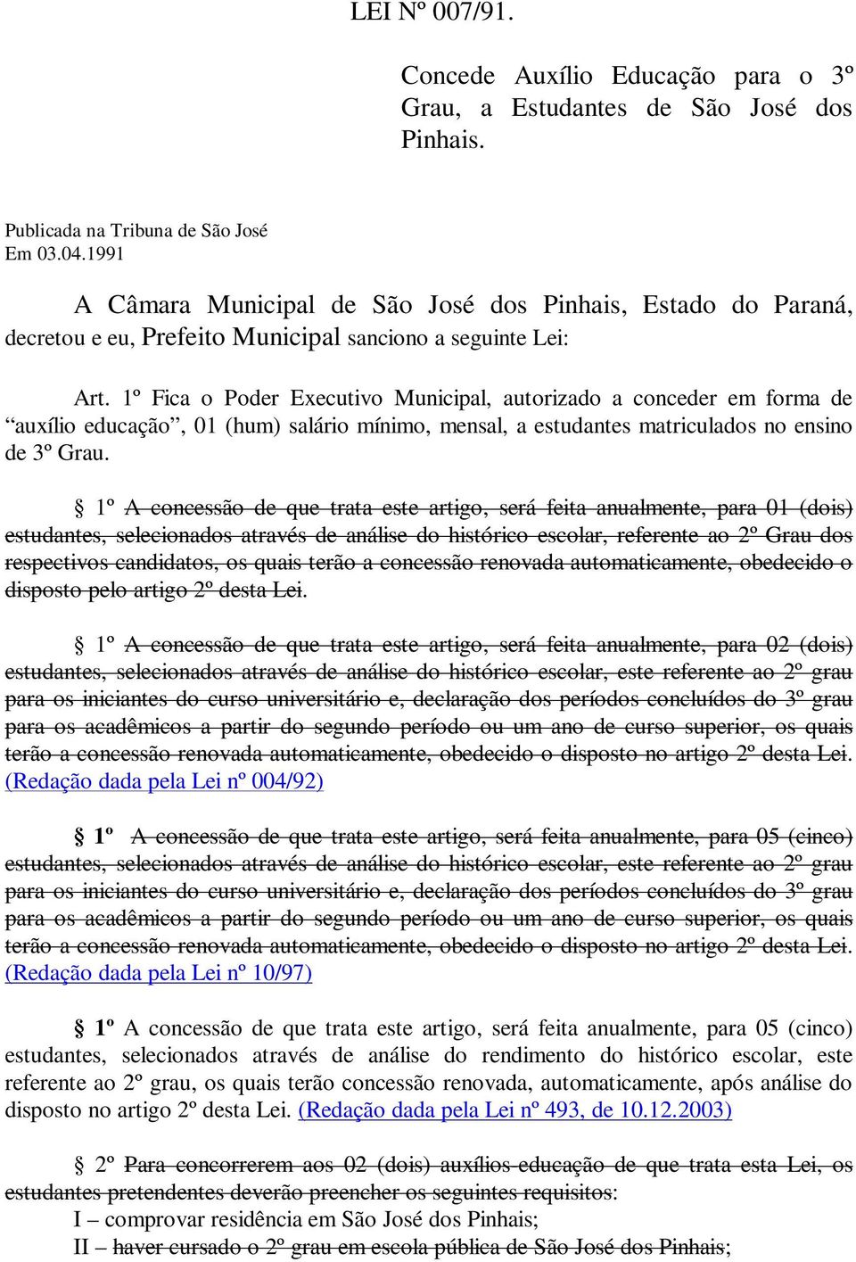 1º Fica o Poder Executivo Municipal, autorizado a conceder em forma de auxílio educação, 01 (hum) salário mínimo, mensal, a estudantes matriculados no ensino de 3º Grau.