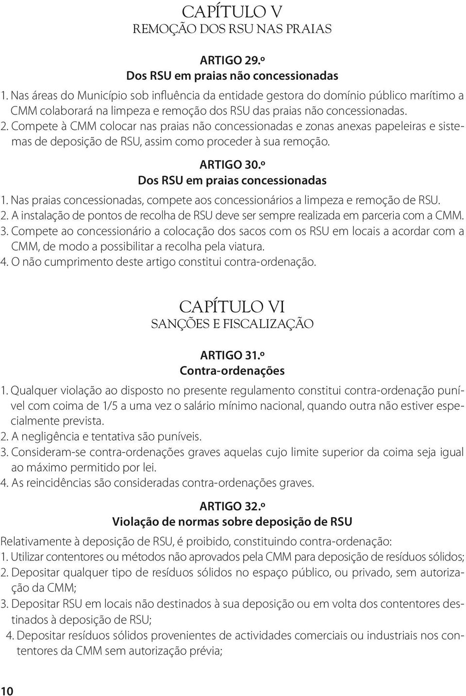 Compete à CMM colocar nas praias não concessionadas e zonas anexas papeleiras e sistemas de deposição de RSU, assim como proceder à sua remoção. Artigo 30.º Dos RSU em praias concessionadas 1.