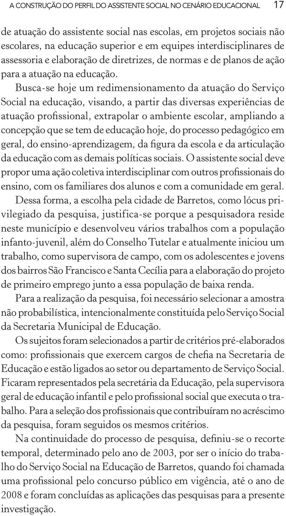 Busca-se hoje um redimensionamento da atuação do Serviço Social na educação, visando, a partir das diversas experiências de atuação profissional, extrapolar o ambiente escolar, ampliando a concepção