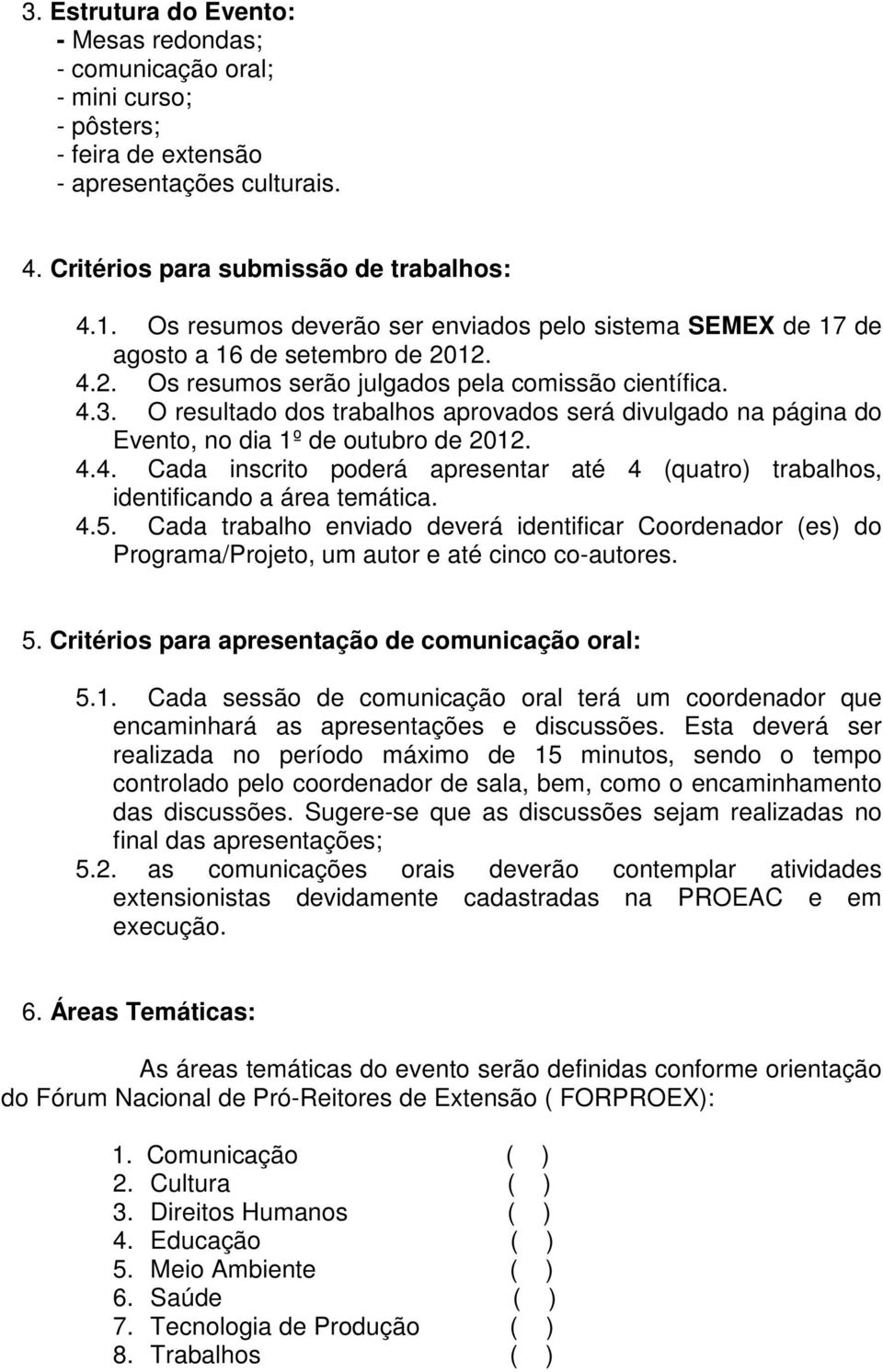 O resultado dos trabalhos aprovados será divulgado na página do Evento, no dia 1º de outubro de 2012. 4.4. Cada inscrito poderá apresentar até 4 (quatro) trabalhos, identificando a área temática. 4.5.