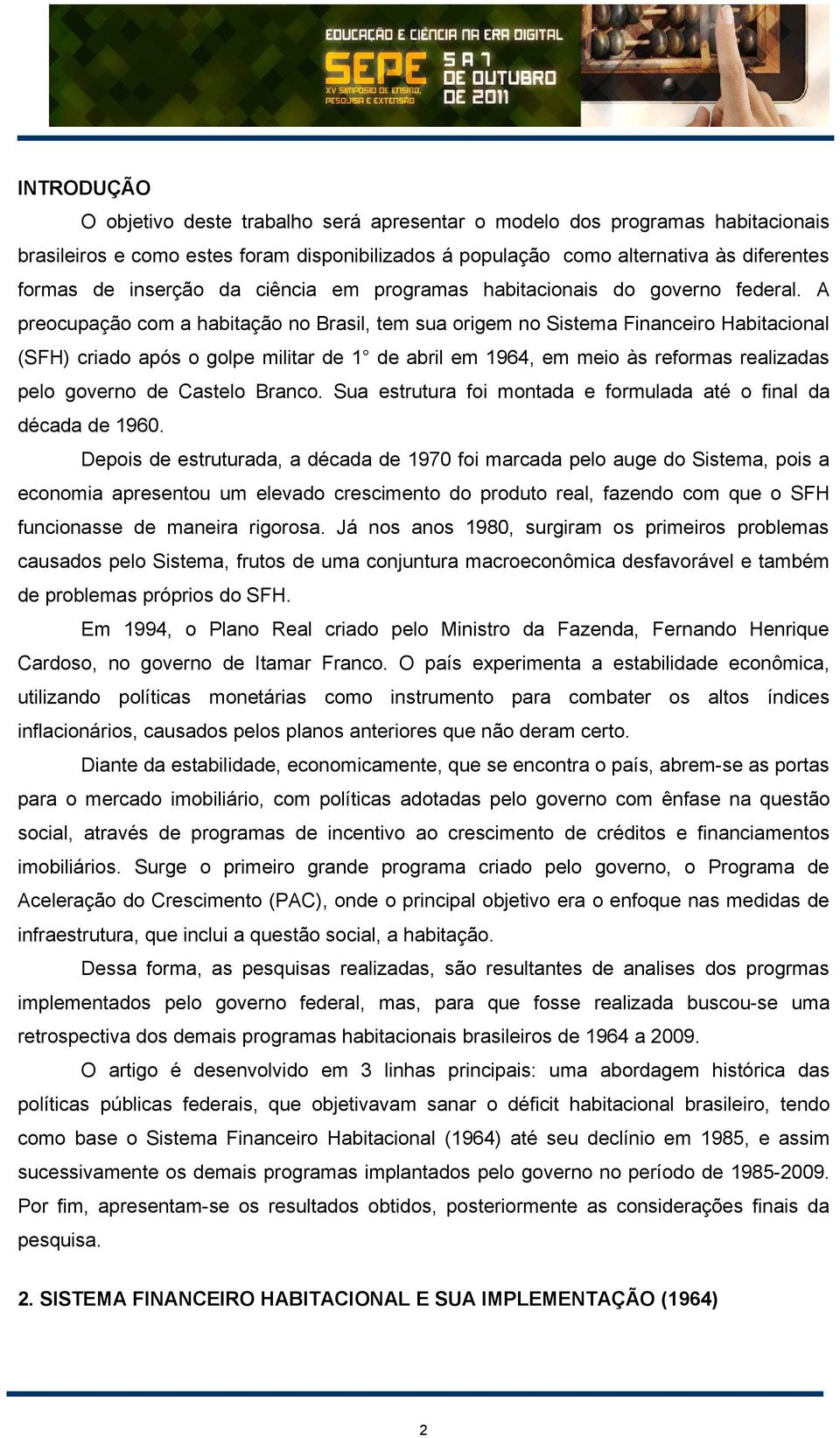 A preocupação com a habitação no Brasil, tem sua origem no Sistema Financeiro Habitacional (SFH) criado após o golpe militar de 1 de abril em 1964, em meio às reformas realizadas pelo governo de