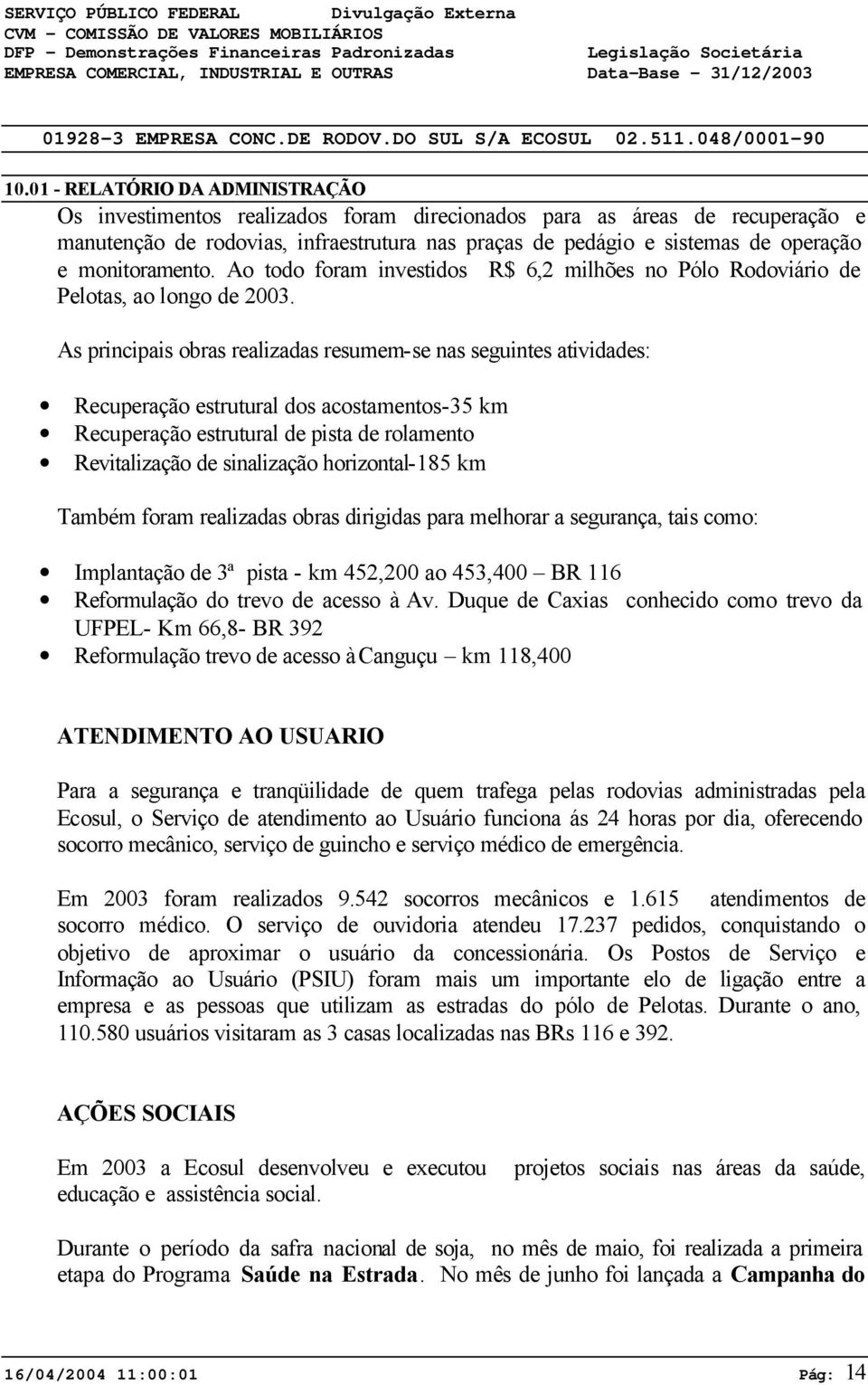 monitoramento. Ao todo foram investidos R$ 6,2 milhões no Pólo Rodoviário de Pelotas, ao longo de 23.