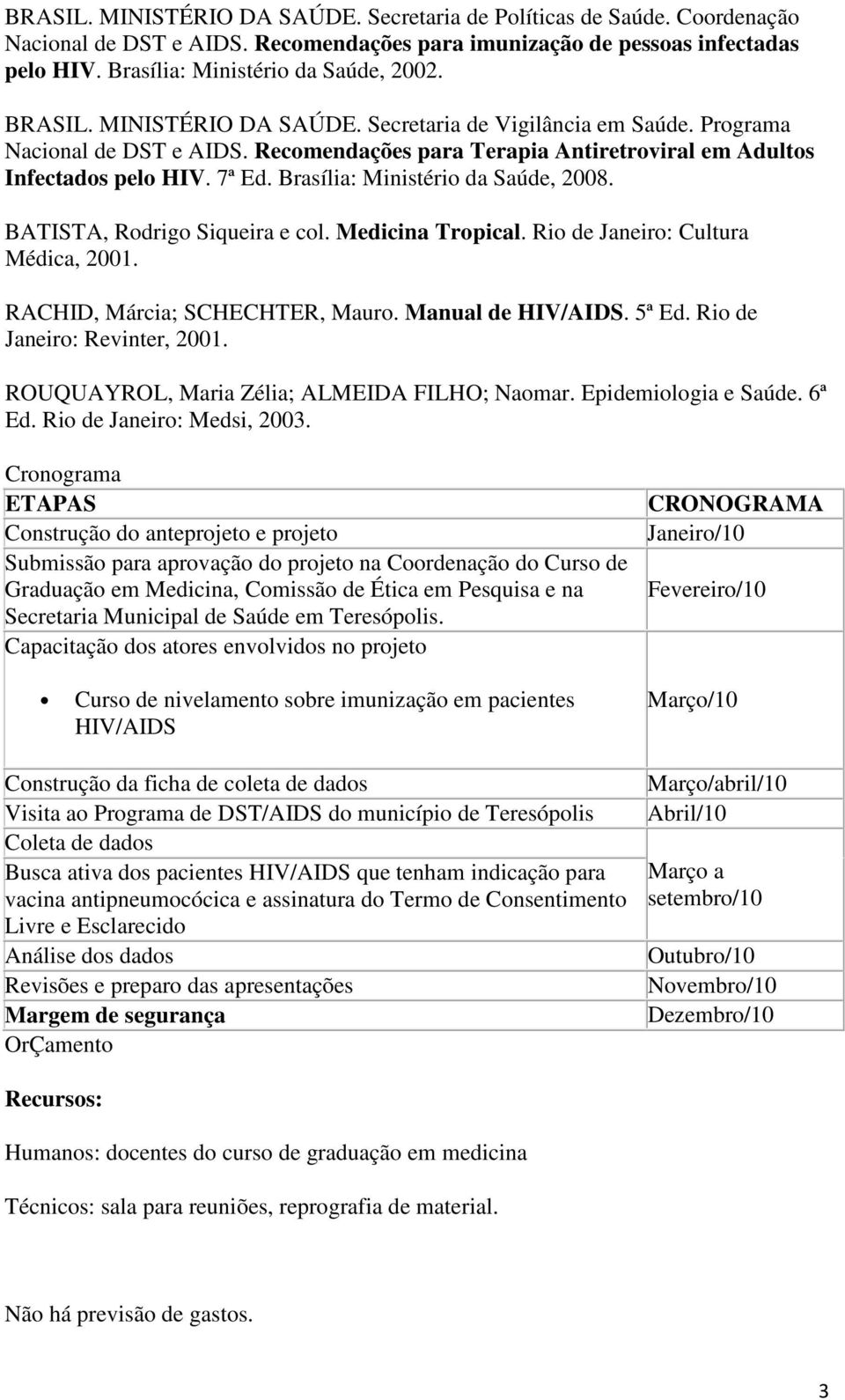 Brasília: Ministério da Saúde, 2008. BATISTA, Rodrigo Siqueira e col. Medicina Tropical. Rio de Janeiro: Cultura Médica, 2001. RACHID, Márcia; SCHECHTER, Mauro. Manual de HIV/AIDS. 5ª Ed.