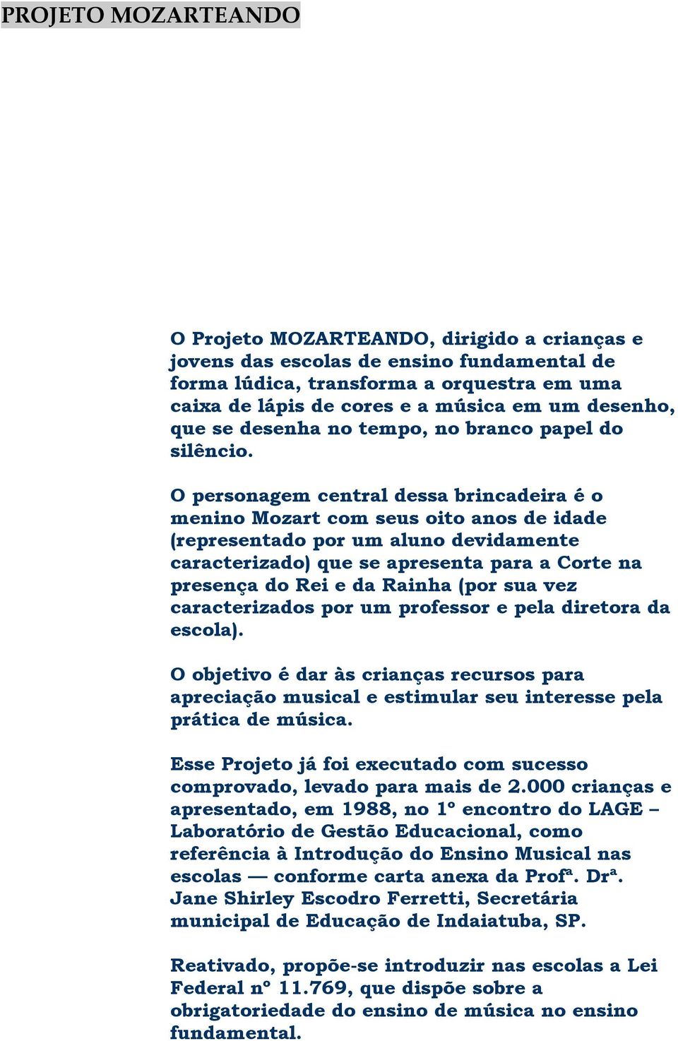 O personagem central dessa brincadeira é o menino Mozart com seus oito anos de idade (representado por um aluno devidamente caracterizado) que se apresenta para a Corte na presença do Rei e da Rainha