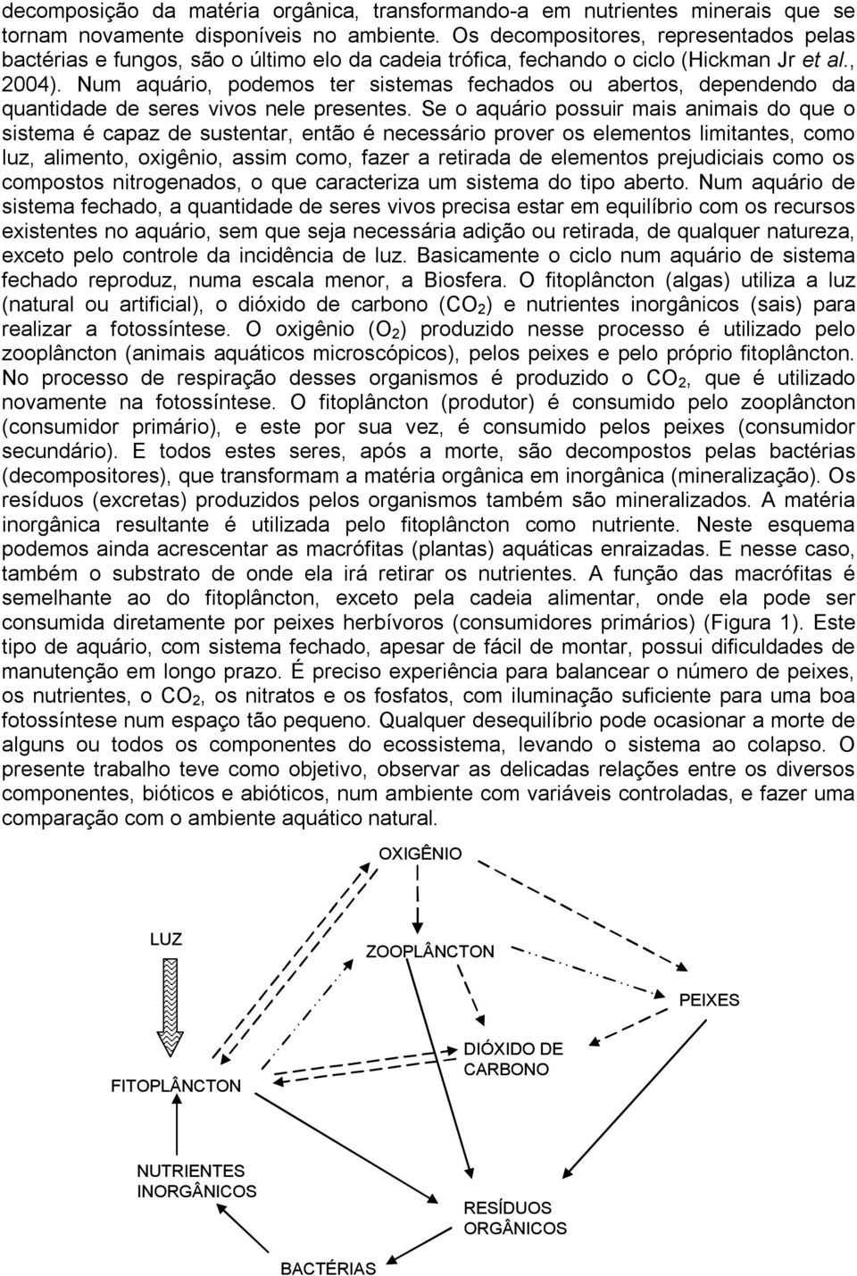 Num aquário, podemos ter sistemas fechados ou abertos, dependendo da quantidade de seres vivos nele presentes.