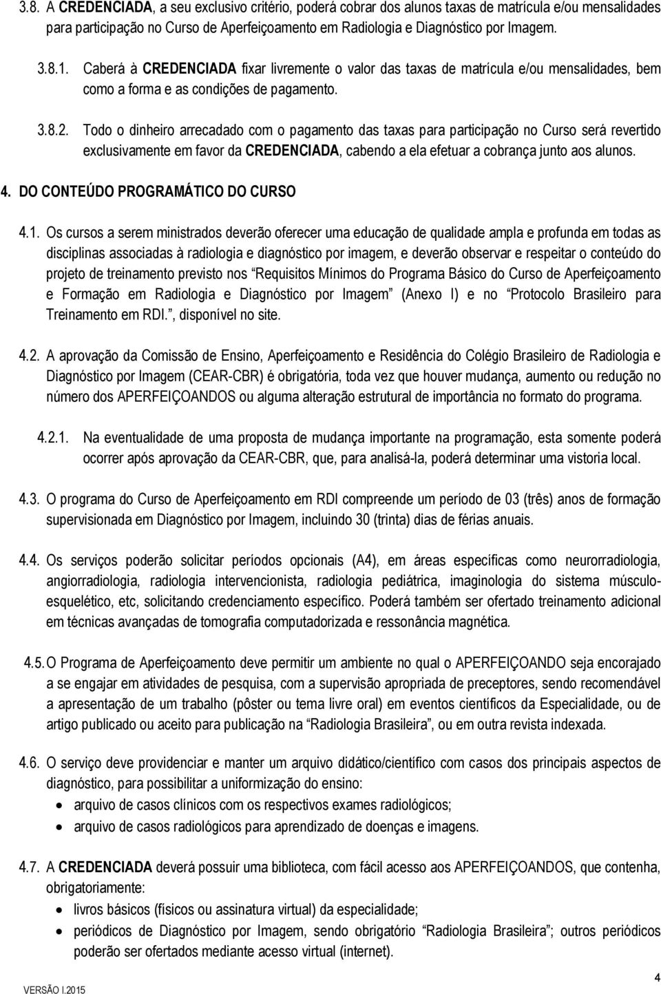 Todo o dinheiro arrecadado com o pagamento das taxas para participação no Curso será revertido exclusivamente em favor da CREDENCIADA, cabendo a ela efetuar a cobrança junto aos alunos. 4.