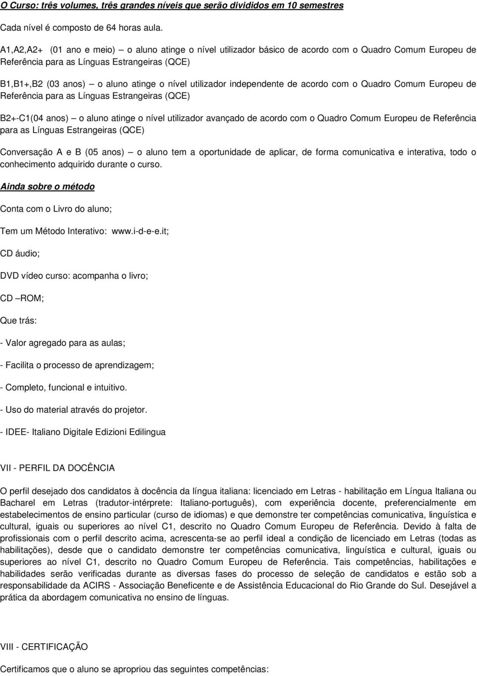 utilizador independente de acordo com o Quadro Comum Europeu de Referência para as Línguas Estrangeiras (QCE) B2+-C1(04 anos) o aluno atinge o nível utilizador avançado de acordo com o Quadro Comum