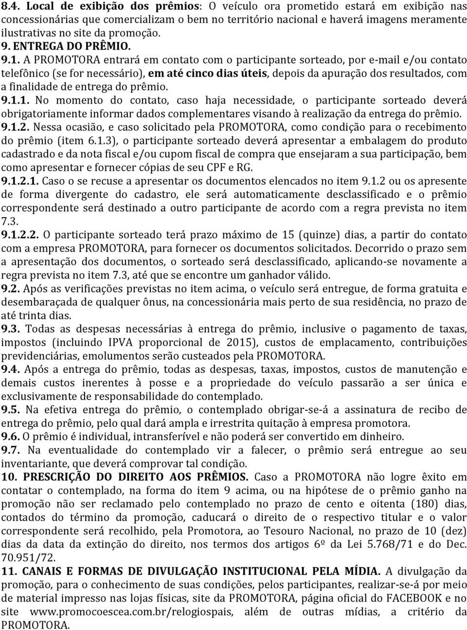 A PROMOTORA entrará em contato com o participante sorteado, por e-mail e/ou contato telefônico (se for necessário), em até cinco dias úteis, depois da apuração dos resultados, com a finalidade de