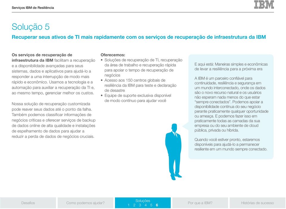 Usamos a tecnologia e a automação para auxiliar a recuperação da TI e, ao mesmo tempo, gerenciar melhor os custos. Nossa solução de recuperação customizada pode reaver seus dados até o ponto da falha.