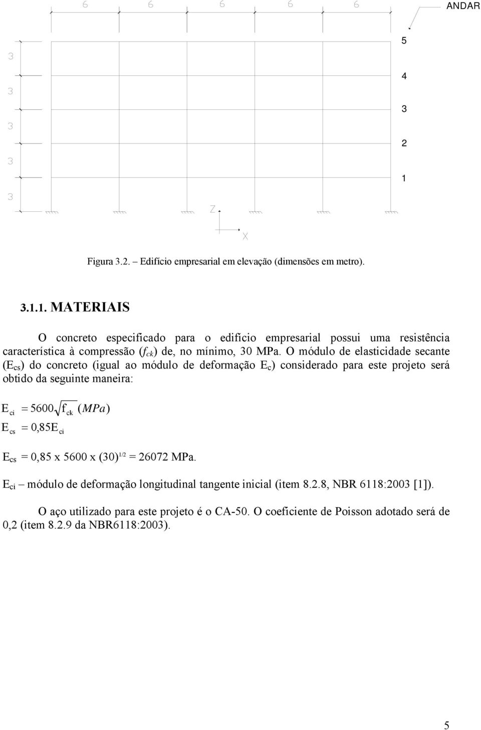 5600 f ( MPa) = 0,85E ci ck E cs = 0,85 x 5600 x (0) 1/ = 607 MPa. E ci módulo de deformação longitudinal tangente inicial (item 8..8, NBR 6118:00 [1]).