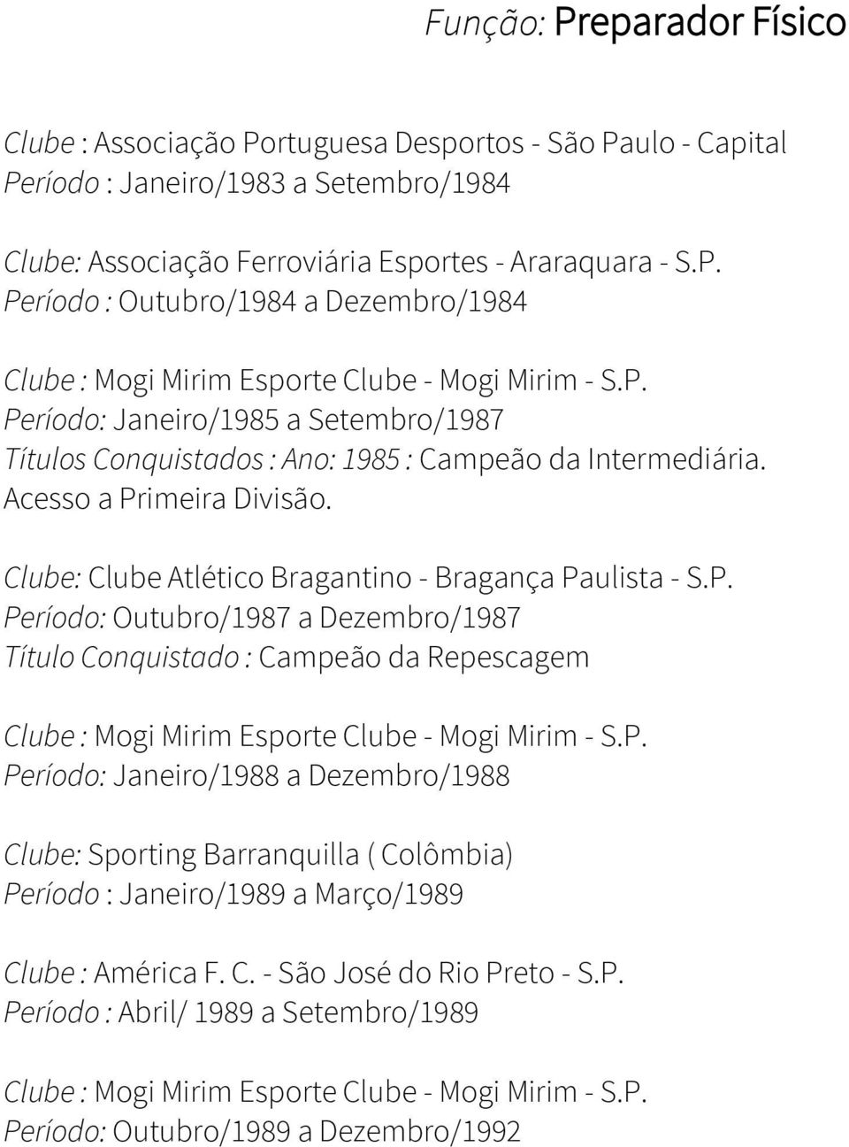 P. Período: Janeiro/1988 a Dezembro/1988 Clube: Sporting Barranquilla ( Colômbia) Período : Janeiro/1989 a Março/1989 Clube : América F. C. - São José do Rio Preto - S.P. Período : Abril/ 1989 a Setembro/1989 Clube : Mogi Mirim Esporte Clube - Mogi Mirim - S.