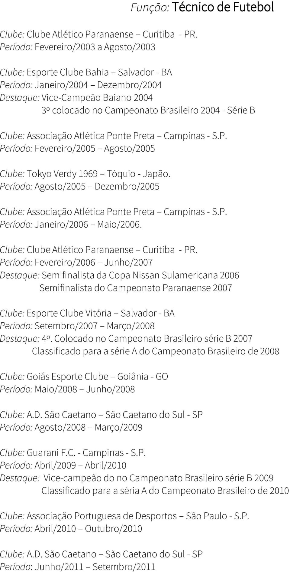 Campeonato Brasileiro 2004 - Série B Clube: Associação Atlética Ponte Preta Campinas - S.P. Período: Fevereiro/2005 Agosto/2005 Clube: Tokyo Verdy 1969 Tóquio - Japão.