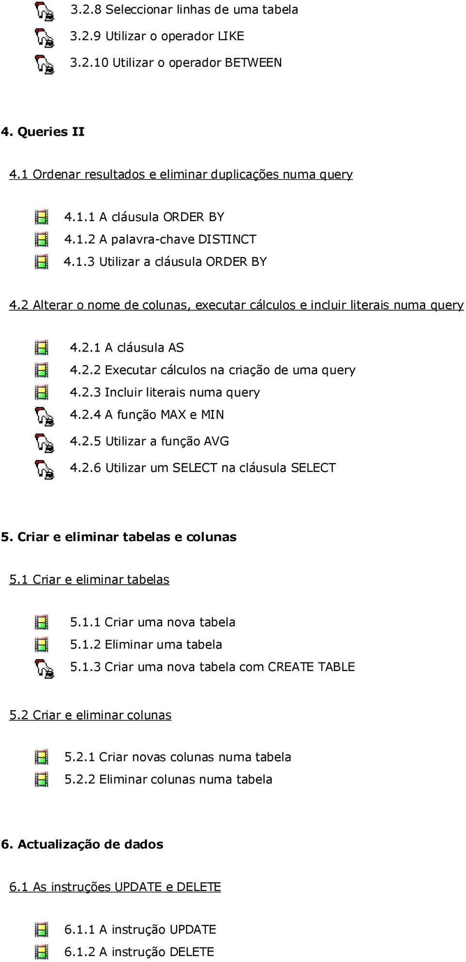 2.3 Incluir literais numa query 4.2.4 A função MAX e MIN 4.2.5 Utilizar a função AVG 4.2.6 Utilizar um SELECT na cláusula SELECT 5. Criar e eliminar tabelas e colunas 5.1 Criar e eliminar tabelas 5.1.1 Criar uma nova tabela 5.
