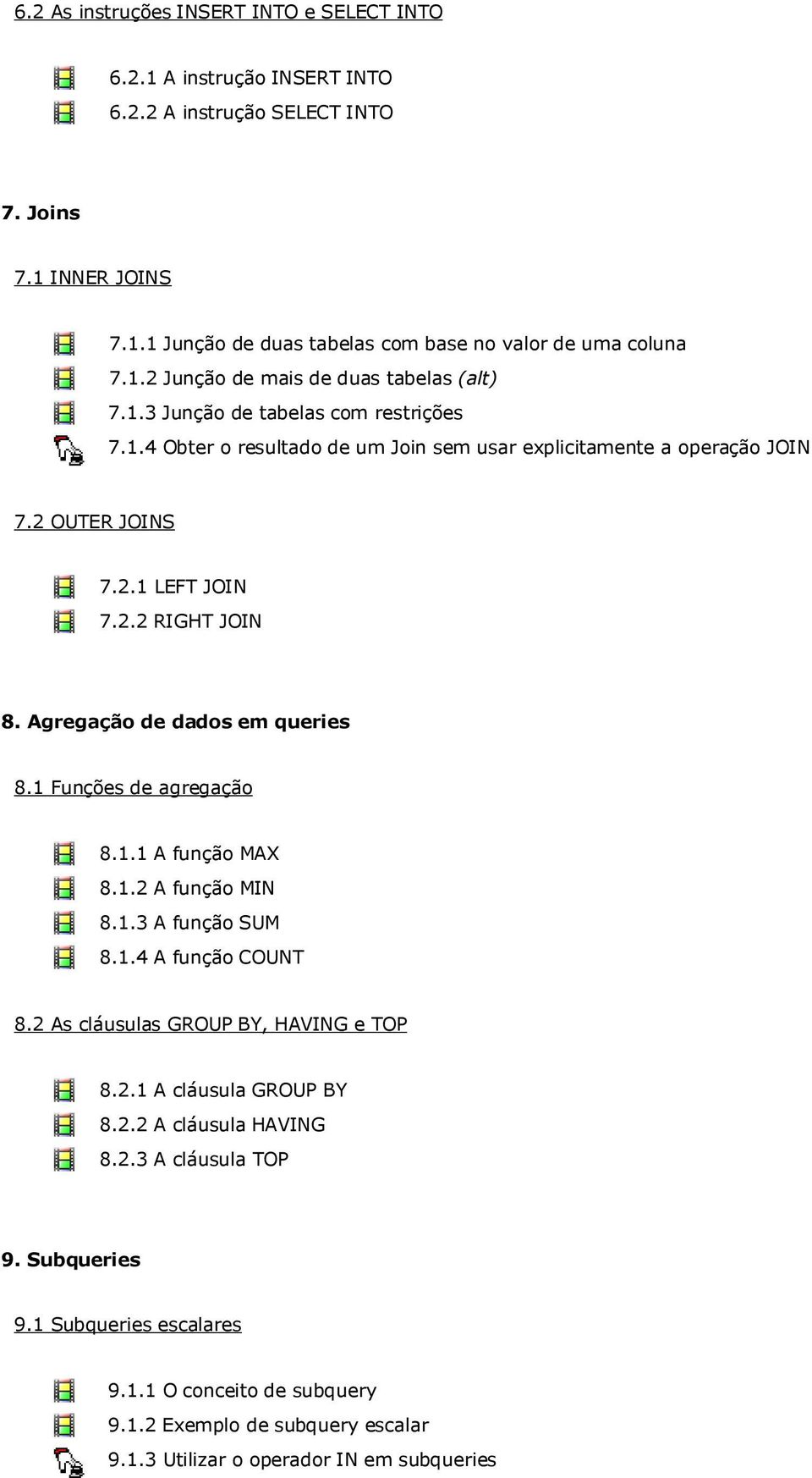 1 Funções de agregação 8.1.1 A função MAX 8.1.2 A função MIN 8.1.3 A função SUM 8.1.4 A função COUNT 8.2 As cláusulas GROUP BY, HAVING e TOP 8.2.1 A cláusula GROUP BY 8.2.2 A cláusula HAVING 8.2.3 A cláusula TOP 9.