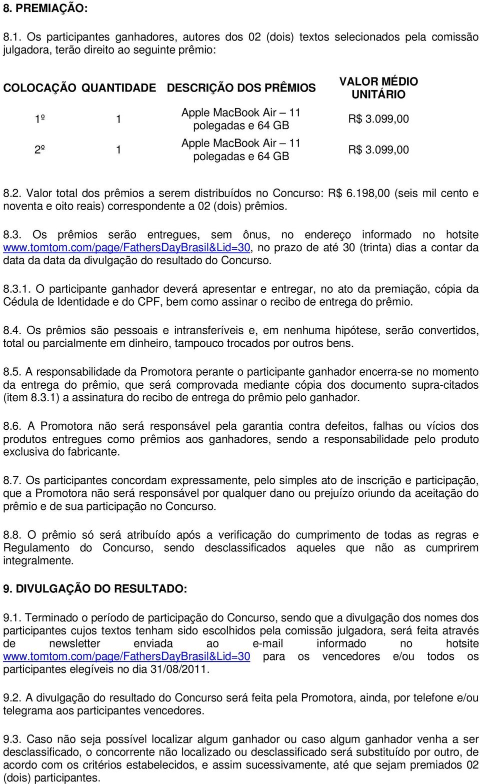 Air 11 polegadas e 64 GB Apple MacBook Air 11 polegadas e 64 GB VALOR MÉDIO UNITÁRIO R$ 3.099,00 R$ 3.099,00 8.2. Valor total dos prêmios a serem distribuídos no Concurso: R$ 6.