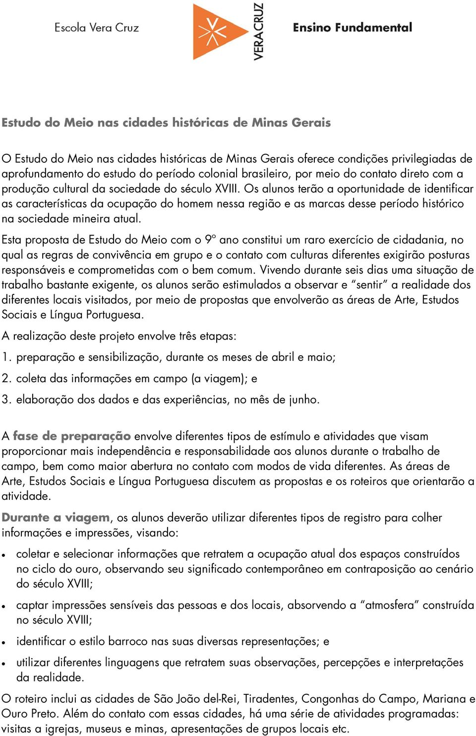 Os alunos terão a oportunidade de identificar as características da ocupação do homem nessa região e as marcas desse período histórico na sociedade mineira atual.