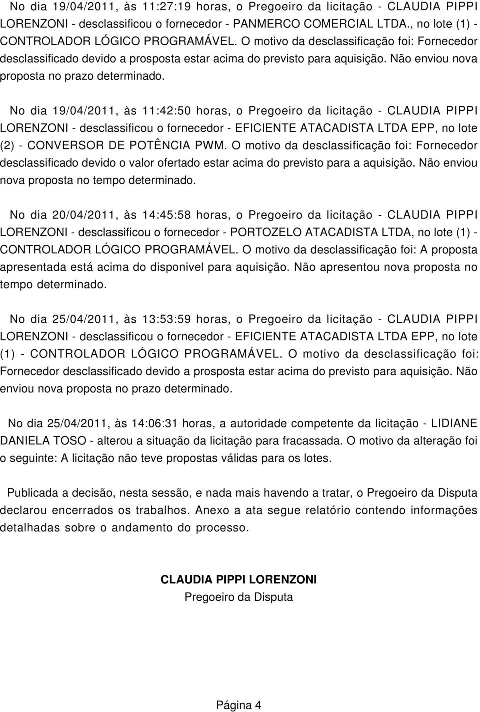 No dia 19/04/2011, às 11:42:50 horas, o Pregoeiro da licitação - CLAUDIA PIPPI LORENZONI - desclassificou o fornecedor - EFICIENTE ATACADISTA LTDA EPP, no lote (2) - CONVERSOR DE POTÊNCIA PWM.