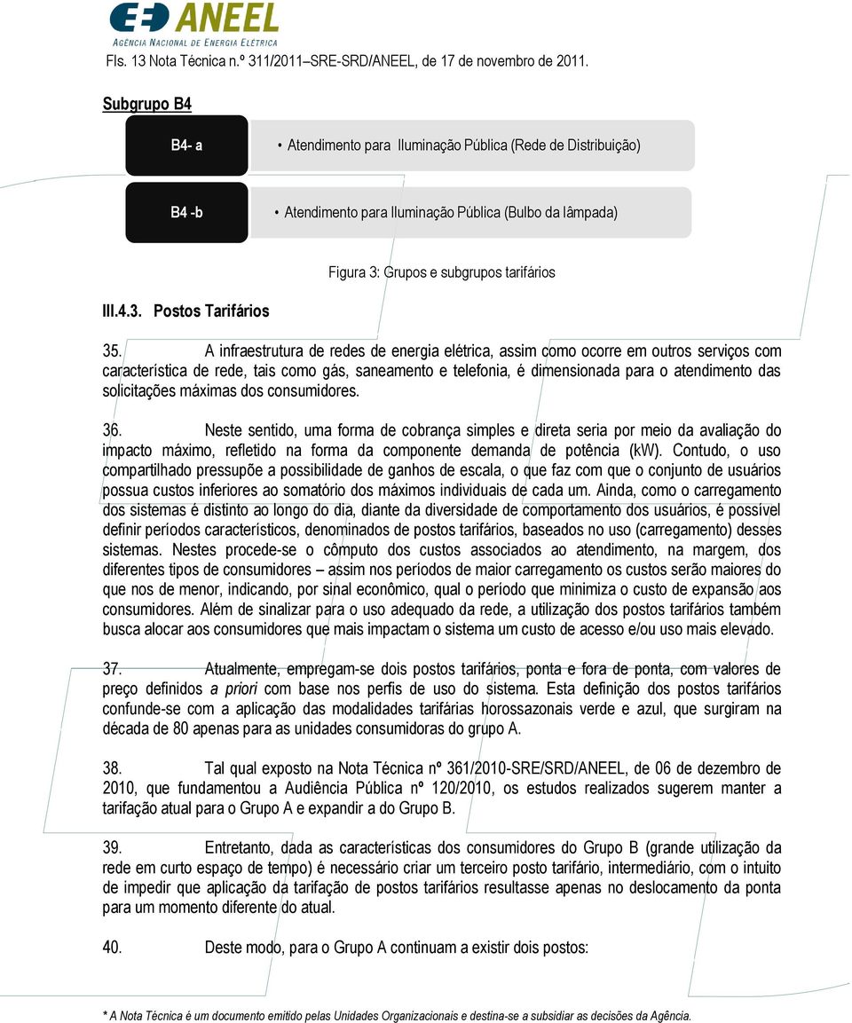 A infraestrutura de redes de energia elétrica, assim como ocorre em outros serviços com característica de rede, tais como gás, saneamento e telefonia, é dimensionada para o atendimento das