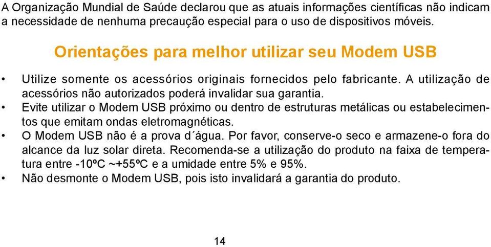 Evite utilizar o Modem USB próximo ou dentro de estruturas metálicas ou estabelecimentos que emitam ondas eletromagnéticas. O Modem USB não é a prova d água.