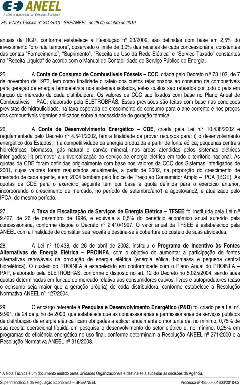 acordo com o Manual de Contabilidade do Serviço Público de Energia. 25. A Conta de Consumo de Combustíveis Fósseis CCC, criada pelo Decreto n.º 73.