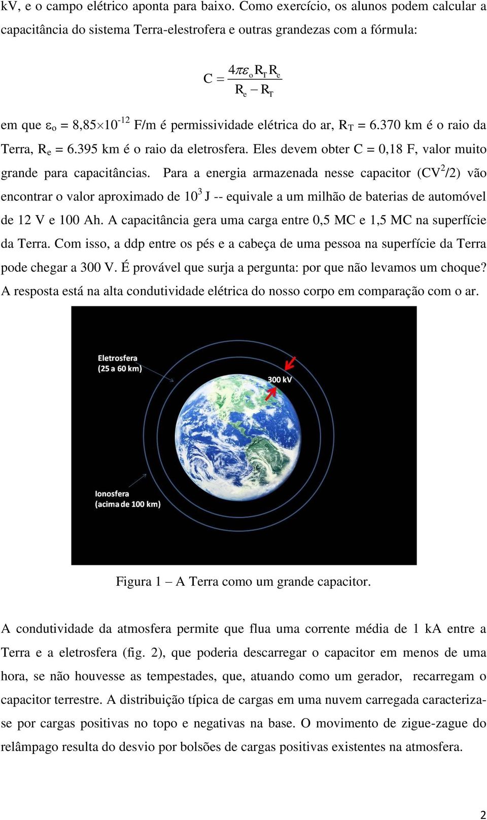 T = 6.370 km é o raio da Terra, R e = 6.395 km é o raio da eletrosfera. Eles devem obter C = 0,18 F, valor muito grande para capacitâncias.