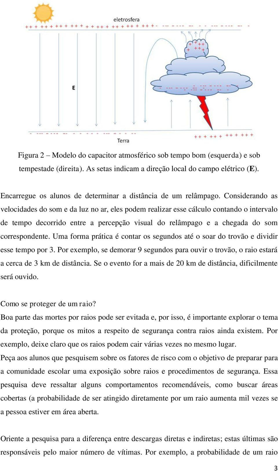 Considerando as velocidades do som e da luz no ar, eles podem realizar esse cálculo contando o intervalo de tempo decorrido entre a percepção visual do relâmpago e a chegada do som correspondente.