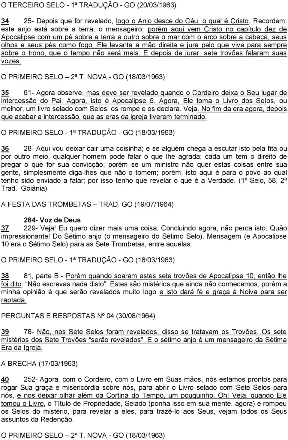 como fogo. Ele levanta a mão direita e jura pelo que vive para sempre sobre o trono, que o tempo não será mais. E depois de jurar, sete trovões falaram suas vozes. O PRIMEIRO SELO 2ª T.