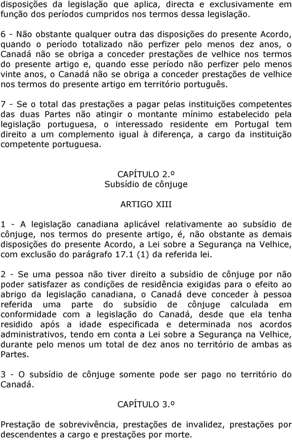 presente artigo e, quando esse período não perfizer pelo menos vinte anos, o Canadá não se obriga a conceder prestações de velhice nos termos do presente artigo em território português.