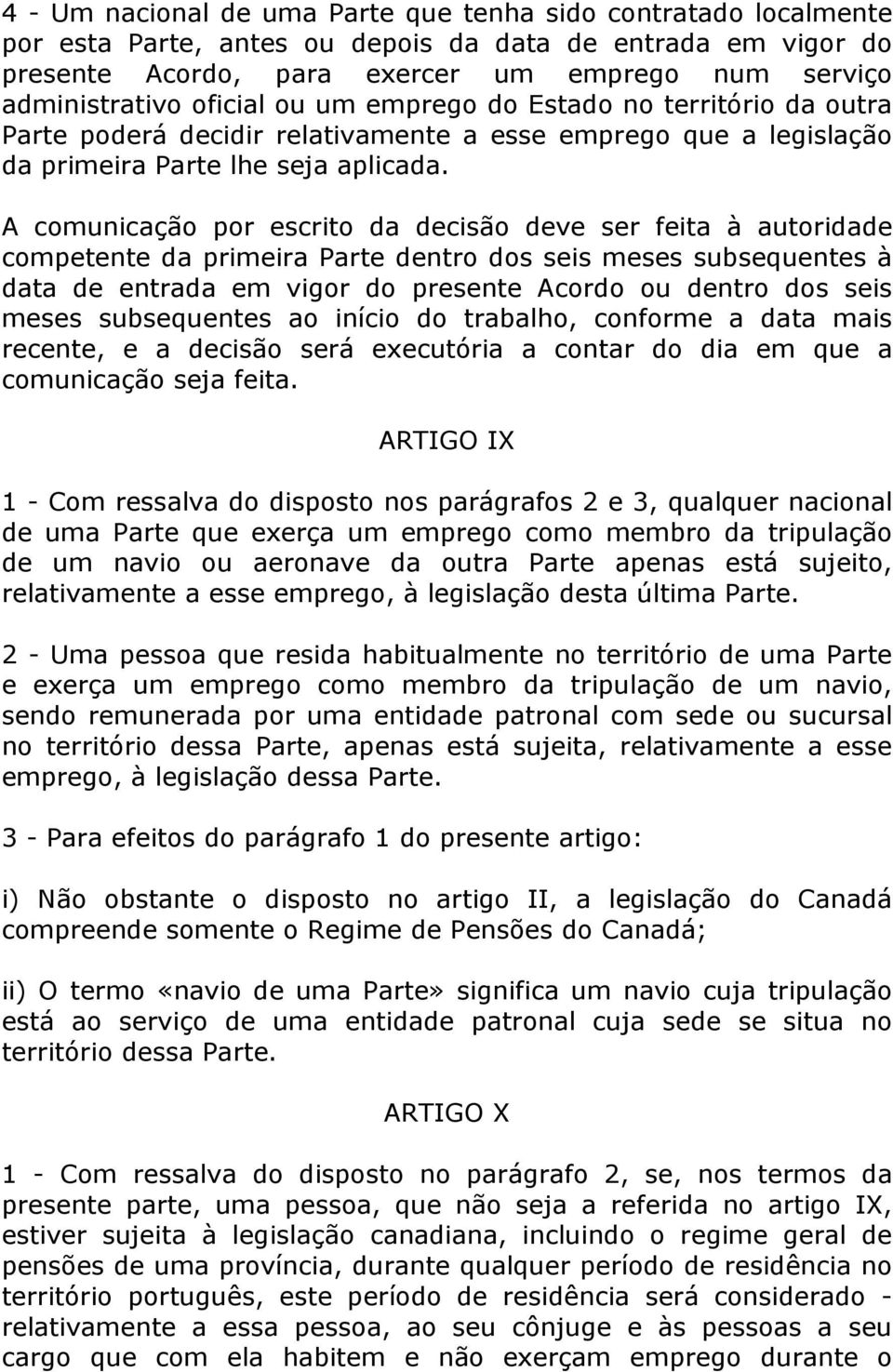 A comunicação por escrito da decisão deve ser feita à autoridade competente da primeira Parte dentro dos seis meses subsequentes à data de entrada em vigor do presente Acordo ou dentro dos seis meses