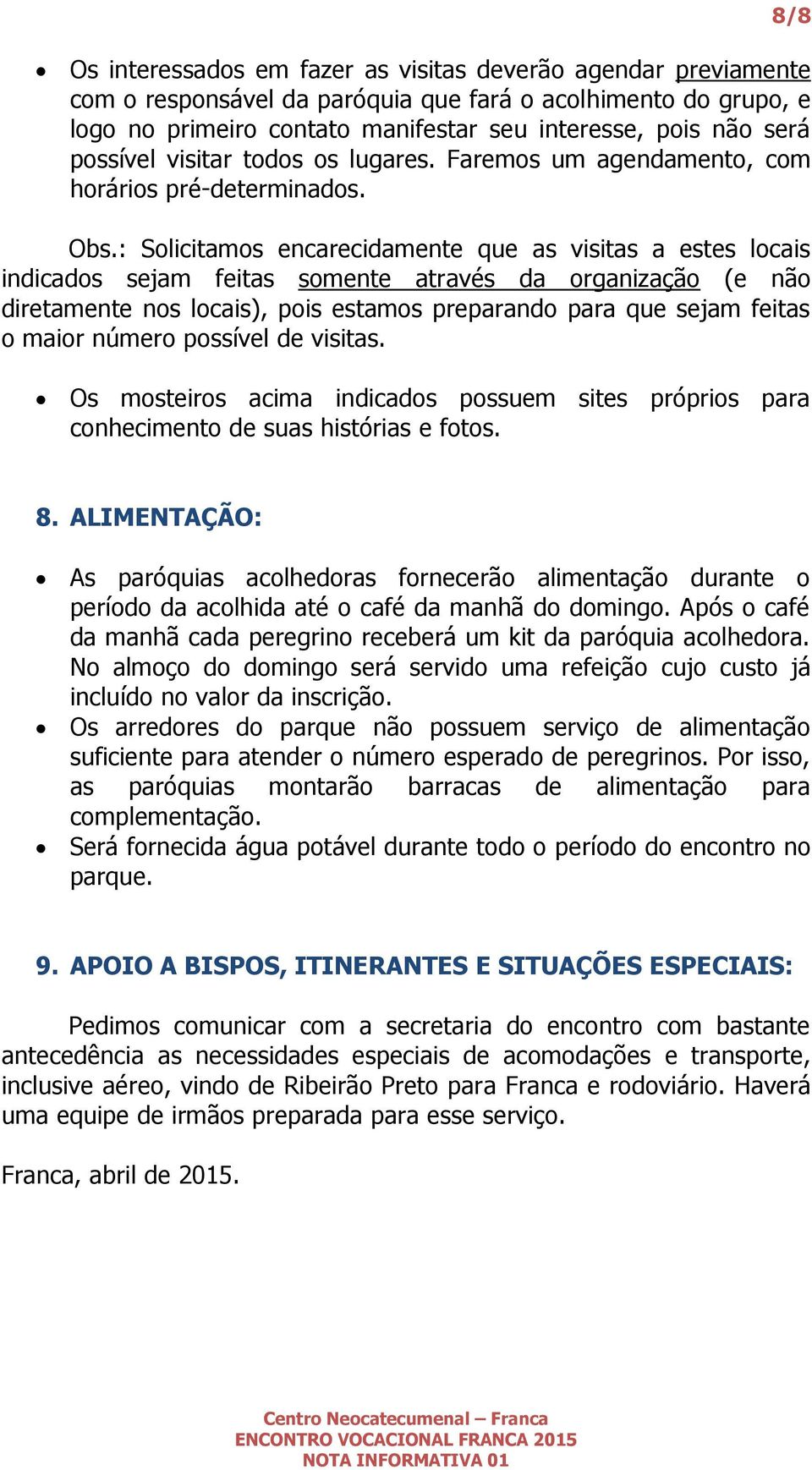 : Solicitamos encarecidamente que as visitas a estes locais indicados sejam feitas somente através da organização (e não diretamente nos locais), pois estamos preparando para que sejam feitas o maior